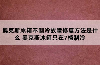 奥克斯冰箱不制冷故障修复方法是什么 奥克斯冰箱只在7档制冷